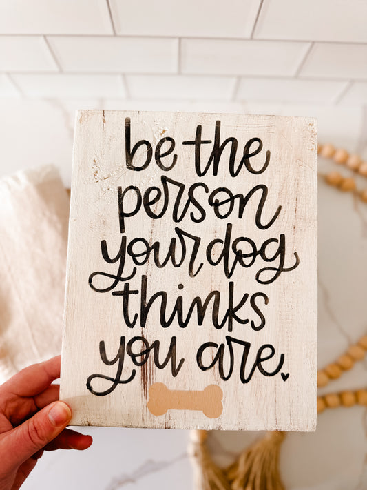 Be the Person Your Dog Thinks You Are Wood Sign